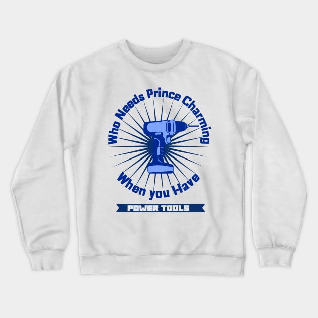 Who Needs Prince Charming Power Tools Crewneck Sweatshirt by PopCultureCity